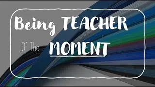 YOU Are Teacher of the MOMENT!