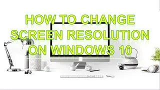 How to Change Screen Resolution on Windows 10