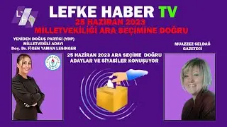 25 HAZİRAN 2023 MİLLETVEKİLİ ARA SEÇİMİNE DOĞRU ADAYLAR VE SİYASİLER KONUŞUYOR-2