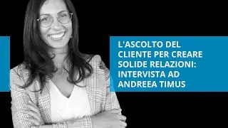 L'ascolto del cliente per creare solide relazioni: intervista ad Andreea Timus