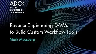 Reverse Engineering DAWs to Build Custom Workflow Tools - Mark Mossberg - ADC20