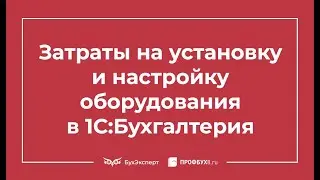 Затраты на установку и настройку оборудования в 1С Бухгалтерия