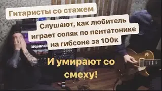Гитаристы со стажем слушают, как любитель играет соляк на гибсоне за 100к и умирают со смеху!