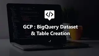 Google Cloud : Bigquery dataset & Table creation