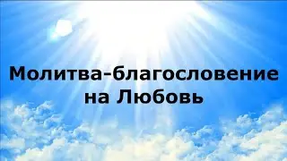 МОЛИТВА-БЛАГОСЛОВЕНИЕ НА ЛЮБОВЬ 
