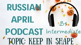 RUSSIAN APRIL PODCAST B1: КАК ПОДДЕРЖИВАТЬ СЕБЯ В ФОРМЕ? - HOW TO KEEP IN SHAPE? (WITH SUBTITLES)