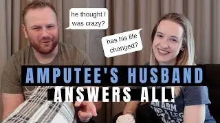 AMPUTEE HUSBAND INTERVIEW: has his life changed? did he think I was nuts? what advice do we have?