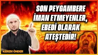 Son Peygambere iman etmeyenler, ebedi olarak ateştedir! / Kerem Önder