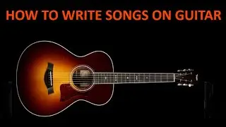 How To Write Songs On Guitar