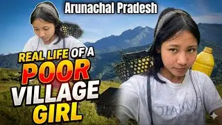 Life of a Poor Village Girl | Arunachal Pradesh 