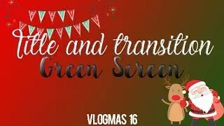 TITLE and TRANSITION | GREEN, BLUE SCREEN 🎄VLOGMAS 16🎄