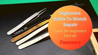 Beginners Guide To Watch Repair - Part #2 Tweezers