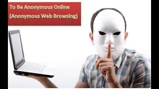 To Be Anonymous Online (Anonymous Web Browsing)