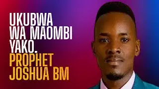 UKUBWA WA MAOMBI YAKO. PROPHET JOSHUA BM