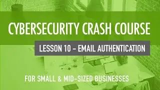 Email Authentication - Cybersecurity Crash Course For Small & MidSized Organizations (Lesson 10)