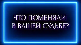 ЧТО ПОМЕНЯЛИ В ВАШЕЙ СУДЬБЕ ?