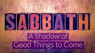 Sabbath - A Shadow of Good Things to Come