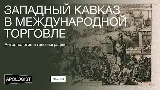 Лекция: Западный Кавказ в международной торговле | Антропология и геногеография