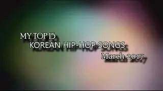 MY TOP 15 (KOREAN HIP-HOP) [R&B and Soul] SONGS march 2017