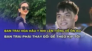 Bạn trai Hoa hậu Ý Nhi lên tiếng về ồn ào 'bạn trai phải thay đổi để theo kịp tôi'
