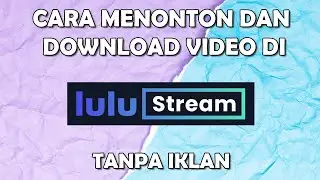 CARA DOWNLOAD DAN MENONTON VIDEO DI LULUSTREAM TANPA IKLAN