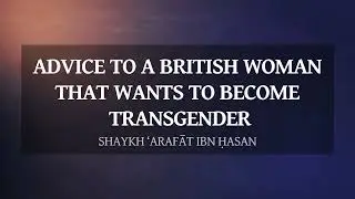 Advice To A Woman That Wants To Become Transgender | Shaykh ‘Arafāt ibn Ḥasan
