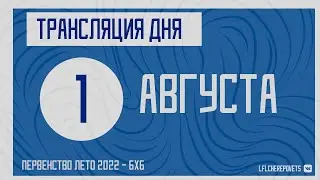 Трансляция игрового дня | 1 Августа | Первенство 