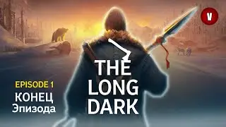 THE LONG DARK | Episode 1 | Часть 5 | Конец эпизода