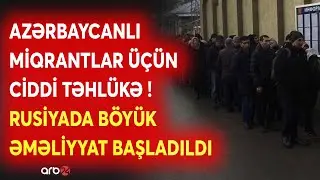 Rusiyada yaşayan azərbaycanlılar üçün CİDDİ TƏHLÜKƏ: Moskva BÖYÜK ƏMƏLİYYATI BAŞLATDI -NƏ BAŞ VERİR?
