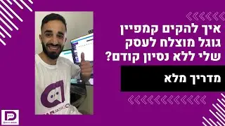 איך להקים קמפיין גוגל מוצלח לעסק שלי ללא נסיון קודם? - מדריך מלא