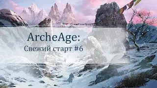 ArcheAge | Свежий старт #6