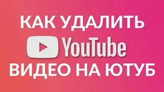КАК УДАЛИТЬ СВОЕ ВИДЕО НА ЮТУБ