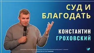 КОНСТАНТИН ГРОХОВСКИЙ | Суд и благодать