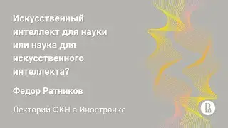 [ДКН 2023] Искусственный интеллект для науки или наука для искусственного интеллекта? (Ф. Ратников)