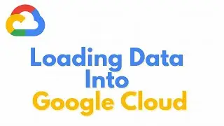 Google Cloud | Loading Data into Cloud