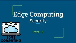 Edge Computing Security | Edge Computing | Part - 5