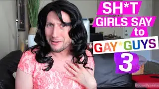 Sh*t Girls Say to Gay Guys 3