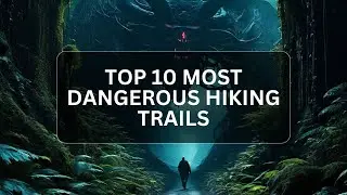 Top 10 Most Dangerous Hiking Trails Worldwide