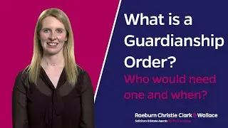 What is a Guardianship Order? - Who would need one and when?