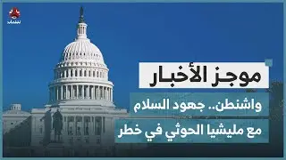 واشنطن.. جهود السلام مع مليشيا الحوثي في خطر | موجز الاخبار