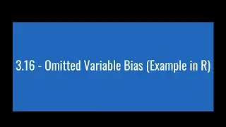 3.16 - Omitted Variable Bias (Example in R)