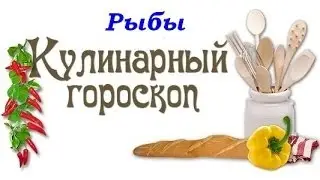 Кулинарный гороскоп Рыбы 19 02 19 03