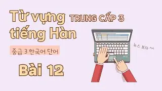 Từ vựng tiếng Hàn trung cấp 3 - Bài 12 | Đọc dịch song ngữ