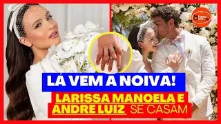 URGENTE: LARISSA MANOELA e  ANDRÉ LUIZ se CASAM : SEM a PRESENÇA dos pais PAIS /FAMOSOS DA TV