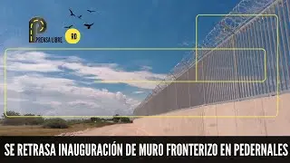 SE RETRASA INAUGURACIÓN DE MURO FRONTERIZO EN PEDERNALES