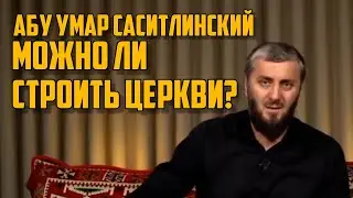 Можно ли строить церкви? – Абу Умар Саситлинский