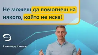 Не можеш да помогнеш на някого, който не иска!