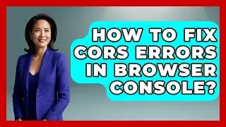 How To Fix CORS Errors In Browser Console? - Learn To Troubleshoot