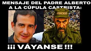 MENSAJE DEL PADRE ALBERTO A LA CÚPULA  CASTRISTA!  !!! VAYANSE !!!