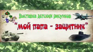 ВЫСТАВКА РИСУНКОВ МОЙ ПАПА ЗАЩИТНИК